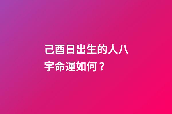 己酉日出生的人八字命運如何？